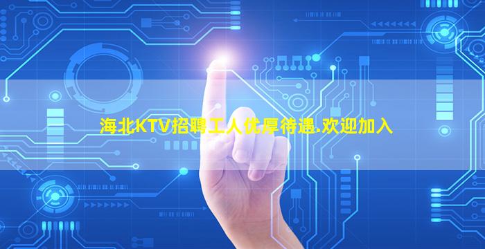 海北KTV招聘工人优厚待遇.欢迎加入